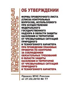 Об утверждении формы проверочного листа (списка контрольных вопросов), используемого при осуществлении федерального государственного надзора в области защиты населения и территорий от чрезвычайных ситуаций природного и техногенного характера при проведении плановых проверок по контролю за соблюдением обязательных требований в области защиты населения и территорий от чрезвычайных ситуаций природного и техногенного характера. Приказ МЧС России от 27.02.2018 № 77