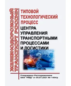 Типовой технологический процесс центра управления транспортными процессами и логистики. Утвержден Распоряжением ОАО "РЖД" от 05.07.2021 № 1464/р