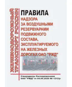 Правила надзора за воздушными резервуарами подвижного состава, эксплуатируемого на железных дорогах ОАО "РЖД".  Утвержден Распоряжением ОАО "РЖД" от 04.06.2020 № 1212/р