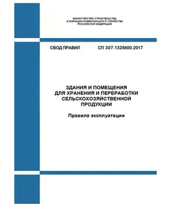 СП 307.1325800.2017. Свод правил. Здания и помещения для хранения и переработки сельскохозяйственной продукции. Правила эксплуатации. Утвержден Приказом Минстроя России от 28.08.2017 № 1171/пр в редакции Изм. № 1, утв. Приказом Минстроя России от 20.12.2022 № 1094/пр