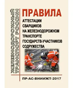 Правила аттестации сварщиков на железнодорожном транспорте государств-участников Содружества ПР-АС-ВНИИЖТ-2017. Утверждены Советом по железнодорожному транспорту, протокол от 16-17.10.2012 № 57 (Актуализированная редакция, с изм. и доп., утв. на 76- заседании Совета по железнодорожному транспорту, протокол от 15.06.2022)