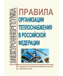 Правила организации теплоснабжения в Российской Федерации. Утверждены Постановлением Правительства РФ от 08.08.2012 № 808 в редакции Постановления Правительства РФ от 17.10.2024 № 1388