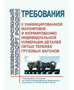 Требования к унифицированной маркировке и формированию индивидуальной нумерации деталей литых тележек грузовых вагонов. Утверждены Советом по железнодорожному транспорту, протокол от 19-20.10.2017 № 67