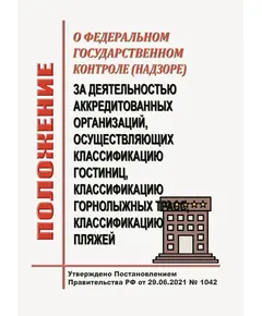 Положение о федеральном государственном контроле (надзоре) за деятельностью аккредитованных организаций, осуществляющих классификацию гостиниц, классификацию горнолыжных трасс, классификацию пляжей. Утверждено Постановлением Правительства РФ от 29.06.2021 № 1042 в редакции Постановления Правительства РФ от 04.12.2021 № 2198