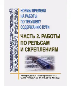 Нормы времени на работы по текущему содержанию пути. Часть 2. Работы по рельсам и скреплениям. Утверждены Распоряжением ОАО "РЖД" от 11.01.2018 № 22/р в редакции Распоряжения ОАО "РЖД" от 21.11.2023 № 2895/р