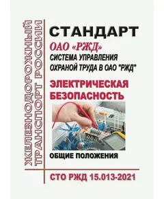 Стандарт ОАО "РЖД". Система управления охраной труда в ОАО "РЖД". Электрическая безопасность. Общие положения. СТО РЖД 15.013-2021. Утвержден Распоряжением ОАО "РЖД" от 17.06.2021 № 1325/р