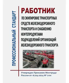 Профессиональный стандарт "Работник по экипировке транспортных средств железнодорожного транспорта и снабжению нефтепродуктами подразделений организаций железнодорожного транспорта.  Утвержден Приказом Минтруда России от 16.04.2024 N 211н