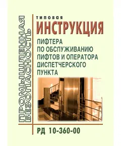 РД 10-360-00 Типовая инструкция лифтера по обслуживанию лифтов и оператора диспетчерского пункта. Утверждена Постановлением Госгортехнадзора РФ от 26.05.2000 № 26