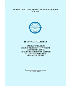 Текст соглашения о международном железнодорожном грузовом сообщении (СМГС) с указанием на полях ссылок на соответствующие пункты СИ к СМГС с изменениями и дополнениями на 1 июля 2012 г.