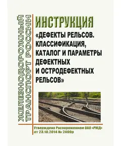 Инструкция "Дефекты рельсов. Классификация, каталог и параметры дефектных и остродефектных рельсов". Утверждена Распоряжением ОАО "РЖД" от 23.10.2014 № 2499р в редакции Распоряжения ОАО "РЖД" от 07.10.2022 № 2600/р