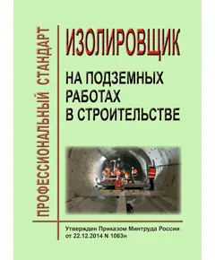 Профессиональный стандарт "Изолировщик на подземных работах в строительстве". Утвержден Приказом Минтруда России от 22.12.2014 № 1063н