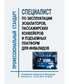 Профессиональный стандарт  "Специалист по эксплуатации эскалаторов, пассажирских конвейеров и подъемных платформ для инвалидов". Утвержден Приказом Минтруда России от  22.05.2017 № 433н