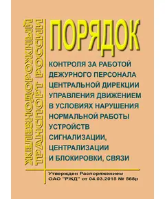 Порядок контроля за работой дежурного персонала центральной дирекции управления движением в условиях нарушения нормальной работы устройств сигнализации, централизации и блокировки, связи. Утвержден Распоряжением ОАО "РЖД" от 04.03.2015 № 568р в редакции Распоряжения ОАО "РЖД" от 13.04.2020 № 822/р