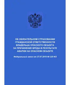 Об обязательном страховании гражданской ответственности владельца опасного объекта за причинение вреда в результате аварии на опасном объекте. Федеральный закон от 27.07.2010 № 225-ФЗ в редакции Федерального закона от 29.12.2022 № 628-ФЗ