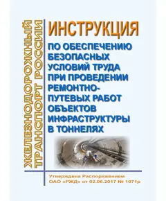 Инструкция по обеспечению безопасных условий труда при проведении ремонтно-путевых работ объектов инфраструктуры в тоннелях. Утверждена Распоряжением ОАО "РЖД" от 02.06.2017 № 1071р в редакции Распоряжения ОАО "РЖД" от 28.01.2022 № 167/р