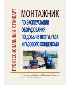 Профессиональный стандарт Работник по эксплуатации оборудования по добыче нефти, газа и газового конденсата". Утвержден Постановлением Правительства РФ от 13.03.2017 N 263н