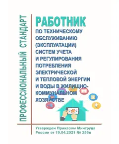 Профессиональный стандарт  "Работник по техническому обслуживанию (эксплуатации) систем учета и регулирования потребления электрической и тепловой энергии и воды в жилищно-коммунальном хозяйстве". Утвержден Приказ Минтруда России от 19.04.2021 № 256н