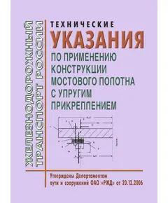 Технические указания по применению конструкции мостового полотна с упругим прикреплением. Утверждены Департаментом пути и сооружений ОАО «РЖД» 20.12. 2006 (Год издания 2010)