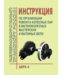 Инструкция по организации ремонта колесных пар в вагоноколесных мастерских в вагонных депо. Утверждена МПС РФ 30.12.1986 № ЦВРК-6