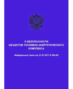 О безопасности объектов топливно-энергетического комплекса. Федеральный закон от 21.07.2011 № 256-ФЗ в редакции Федерального законат от 22.04.2024 № 82-ФЗ