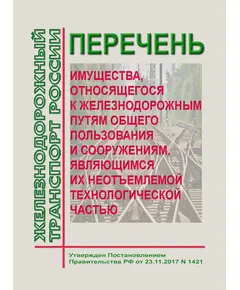 Перечень  имущества, относящегося к железнодорожным путям общего пользования и сооружениям, являющимся их неотъемлемой технологической частью. Утвержден Постановлением Правительства РФ от 23.11.2017 N 1421