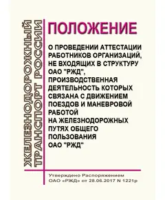 Положение о  проведении аттестации работников организаций, не входящих в структуру ОАО "РЖД", производственная деятельность которых связана с движением поездов и маневровой работой на железнодорожных путях общего пользования ОАО "РЖД". Утверждено Распоряжением ОАО "РЖД" от 28.06.2017 № 1221р в редакции Распоряжения ОАО "РЖД" от 04.08.2022 № 2020/р