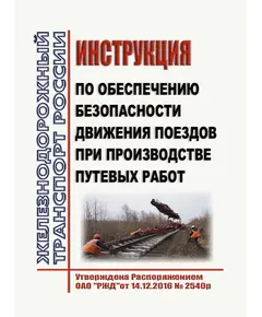 Инструкция по обеспечению безопасности движения поездов при производстве путевых работ. Утверждена Распоряжением  ОАО «РЖД» от 14.12.2016 № 2540р в редакции Распоряжения ОАО "РЖД" от 19.12.2023 № 3238/р