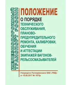 Положение о порядке технического обслуживания, планово-предупредительного ремонта, калибровки, обучения и аттестации экипажей вагонов-рельсосмазывателей. Утверждено Распоряжением ОАО "РЖД" от 18.08.2017 № 1675р