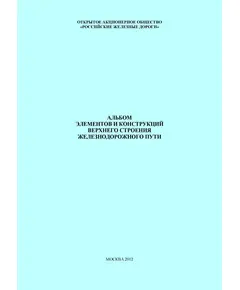 Альбом элементов и конструкций верхнего строения железнодорожного пути. Утвержден Главным инженером Управления пути и сооружений Центральной дирекции инфраструктуры – филиала ОАО «РЖД» В.М. Ермаков 19.12.2011