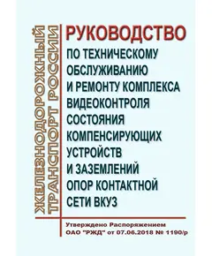 Руководство по техническому обслуживанию и ремонту комплекса видеоконтроля состояния компенсирующих устройств и заземлений опор контактной сети ВКУЗ. Утверждено Распоряжением ОАО "РЖД" от 07.06.2018 № 1190/р