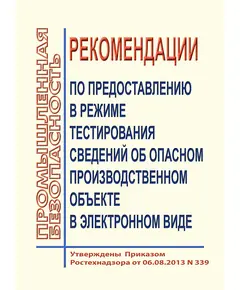 Рекомендации по предоставлению в режиме тестирования сведений об опасных производственных объектах в электронном виде для целей регистрации (перерегистрации) в государственном реестре опасных производственных объектов. Утверждены Приказом Ростехнадзора от 06.08.2013 № 339 в редакции Приказа Ростехнадзора от 21.10.2013 № 484