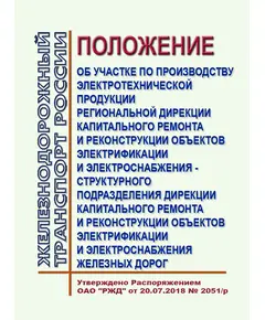 Положение об участке по производству электротехнической продукции региональной дирекции капитального ремонта и реконструкции объектов электрификации и электроснабжения - структурного подразделения Дирекции капитального ремонта и реконструкции объектов электрификации и электроснабжения железных дорог. Утверждено Распоряжением ОАО "РЖД" от 20.07.2018 № 2051/р