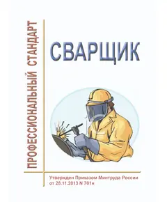 Профессиональный стандарт "Сварщик". Утвержден Приказом Минтруда России от 28.11.2013 № 701н (ред. от 10.01.2017 № 15н)