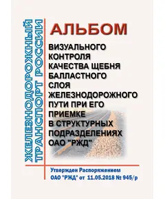 Альбом визуального контроля качества щебня балластного слоя железнодорожного пути при его приемке в структурных подразделениях ОАО "РЖД". Утвержден Распоряжением ОАО "РЖД" от 11.05.2018 № 945/р