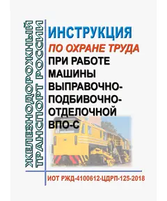 Инструкция по охране труда при работе машины выправочно-подбивочно-отделочной ВПО-С. ИОТ РЖД-4100612-ЦДРП-125-2018. Утверждена Распоряжением ОАО "РЖД" от 08.10.2018 № 2205/р в редакции Распоряжения ОАО "РЖД" от 28.09.2024 № 2377/р