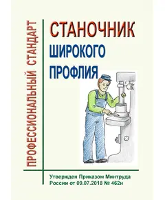 Профессиональный стандарт  "Станочник широкого профиля". Утвержден Приказом Минтруда России от 09.07.2018 № 462н