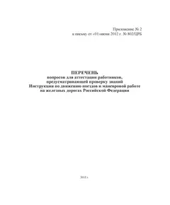 Перечень вопросов для аттестации работников, предусматривающей проверку знаний Инструкции по движению поездов и маневровой работе на железных дорогах Российской Федерации. Приложение № 2 к письму от 01.06.2012 № 802/ЦРБ