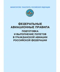 Федеральные авиационные правила “Подготовка и выполнение полетов в гражданской авиации Российской Федерации”. Утверждены Приказом Минтранса России от 31.07. 2009 № 128 в редакции Приказа Минтранса России от 29.05.2023 № 195