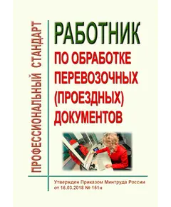 Профессиональный стандарт "Работник по обработке перевозочных (проездных) документов". Утвержден Приказом Минтруда России от 16.03.2018 № 151н