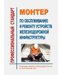 Профессиональный стандарт "Монтер по обслуживанию и ремонту устройств железнодорожной инфраструктуры". Утвержден Приказом Минтруда России от 16.03.2018 № 147н