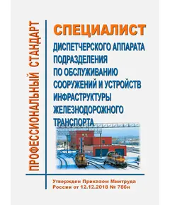 Профессиональный стандарт "Специалист диспетчерского аппарата подразделения по обслуживанию сооружений и устройств инфраструктуры железнодорожного транспорта". Утвержден Приказом Минтруда России от 12.12.2018 № 788н