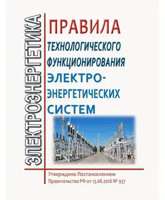 Правила технологического функционирования электроэнергетических систем. Утверждены Постановлением Правительства РФ от 13.08.2018 № 937 в редакции Постановления Правительства РФ от 31.08.2024 № 1195