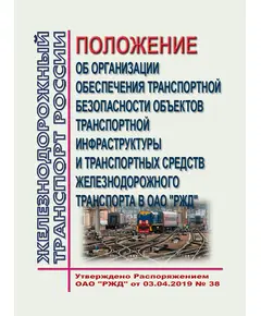 Положение об организации обеспечения транспортной безопасности объектов транспортной инфраструктуры и транспортных средств железнодорожного транспорта в ОАО "РЖД". Утверждено Приказом ОАО "РЖД" от 03.04.2019 № 38