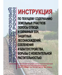 Инструкция по текущему содержанию земельных участков полосы отвода и охранных зон, защитных лесонасаждений, озеленения и благоустройства, борьбы с нежелательной растительностью. Утверждена Распоряжением  ОАО "РЖД" от 22.03.2019 № 539/р в редакции Распоряжения  ОАО "РЖД" от 26.11.2021 № 2605/р