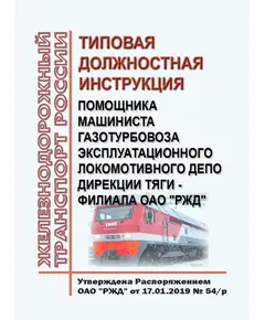 Типовая должностная инструкция помощника машиниста газотурбовоза эксплуатационного локомотивного депо Дирекции тяги - филиала ОАО "РЖД". Утверждена Распоряжением ОАО "РЖД"  от 17.01.2019 № 54/р