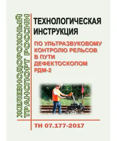 Технологическая инструкция по ультразвуковому контролю рельсов в пути дефектоскопом РДМ-2. ТИ 07.177-2017. Утверждена Распоряжением ОАО "РЖД" от 02.02.2018 № 180/р