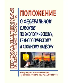 Положение о Федеральной службе по экологическому, технологическому и атомному надзору. Утверждено Постановлением Правительства РФ от 30.07.2004 N 401 в редакции Постановления правительства от 06.12.2021 № 2208