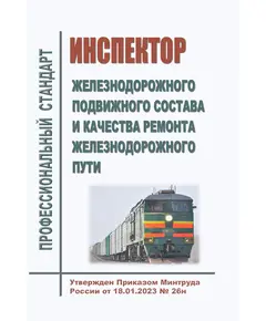 Профессиональный стандарт "Инспектор железнодорожного подвижного состава и качества ремонта железнодорожного пути". Утвержден Приказом Минтруда России от 18.01.2023 № 26н