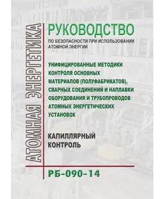 РБ-090-14. Руководство по безопасности при использовании атомной энергии "Унифицированные методики контроля основных материалов (полуфабрикатов), сварных соединений и наплавки оборудования и трубопроводов атомных энергетических установок. Капиллярный контроль". Утверждено Приказом Ростехнадзора от 30.04.2014 № 182