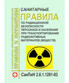 СанПиН 2.6.1.1281-03 Санитарные правила по радиационной безопасности персонала и населения при транспортировании радиоактивных материалов (веществ). Введены в действие Постановлением Главного государственного санитарного врача РФ от 17.04.2003 № 54